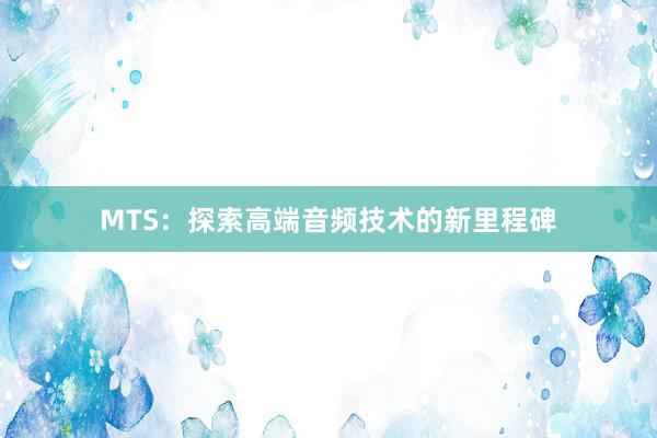 MTS：探索高端音频技术的新里程碑