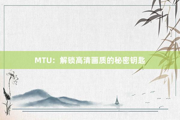 MTU：解锁高清画质的秘密钥匙