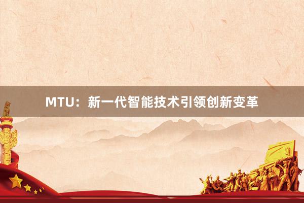 MTU：新一代智能技术引领创新变革