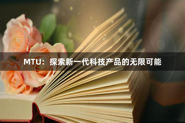 MTU：探索新一代科技产品的无限可能