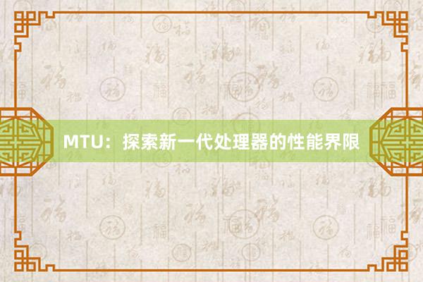 MTU：探索新一代处理器的性能界限