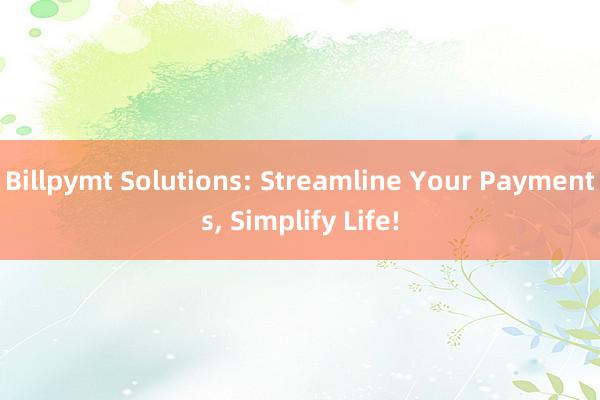 Billpymt Solutions: Streamline Your Payments, Simplify Life!