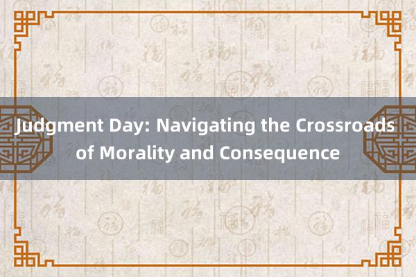 Judgment Day: Navigating the Crossroads of Morality and Consequence