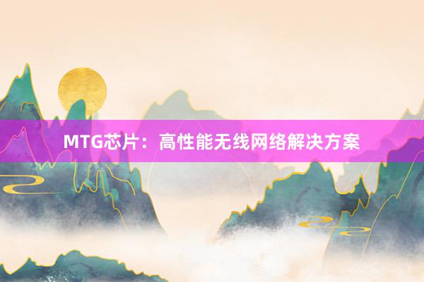 MTG芯片：高性能无线网络解决方案