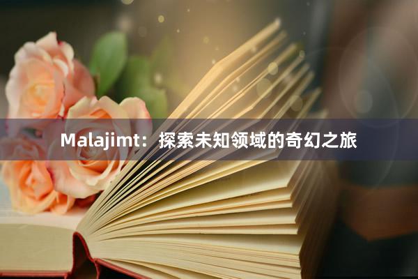 Malajimt：探索未知领域的奇幻之旅