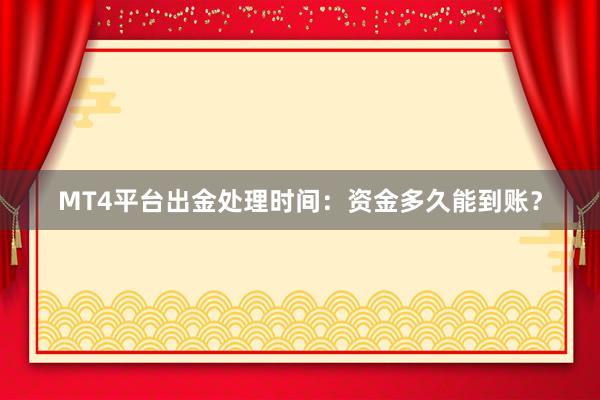 MT4平台出金处理时间：资金多久能到账？