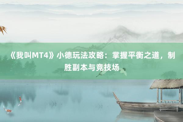 《我叫MT4》小德玩法攻略：掌握平衡之道，制胜副本与竞技场