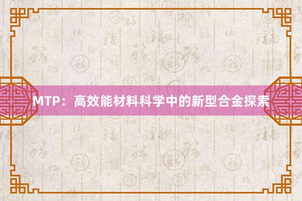 MTP：高效能材料科学中的新型合金探索