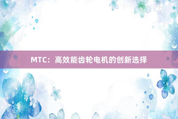 MTC：高效能齿轮电机的创新选择