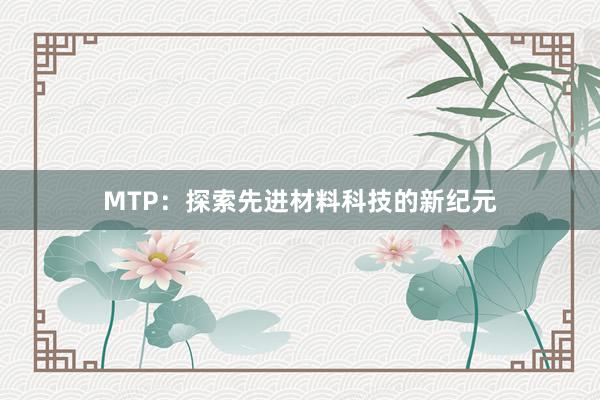 MTP：探索先进材料科技的新纪元