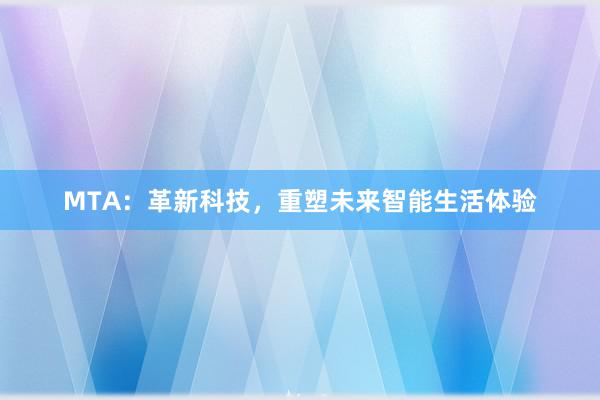 MTA：革新科技，重塑未来智能生活体验