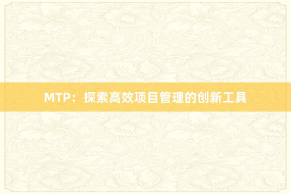 MTP：探索高效项目管理的创新工具