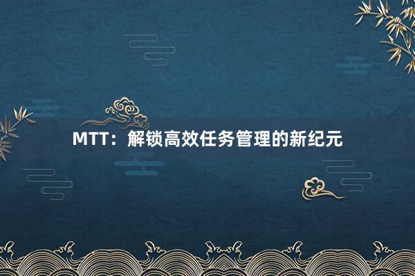 MTT：解锁高效任务管理的新纪元