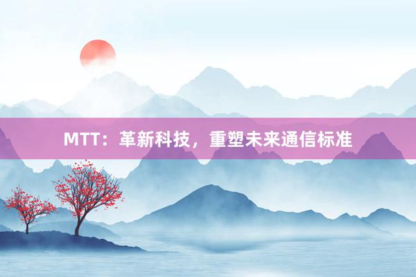 MTT：革新科技，重塑未来通信标准