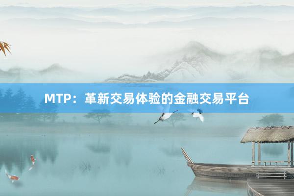 MTP：革新交易体验的金融交易平台