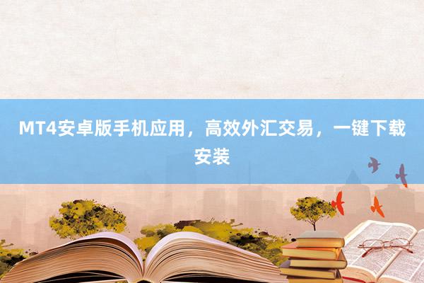 MT4安卓版手机应用，高效外汇交易，一键下载安装