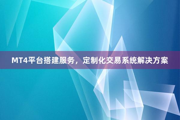 MT4平台搭建服务，定制化交易系统解决方案