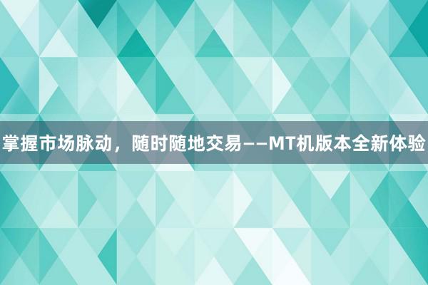 掌握市场脉动，随时随地交易——MT机版本全新体验