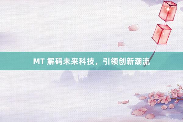 MT 解码未来科技，引领创新潮流