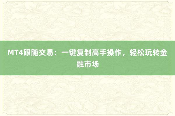 MT4跟随交易：一键复制高手操作，轻松玩转金融市场