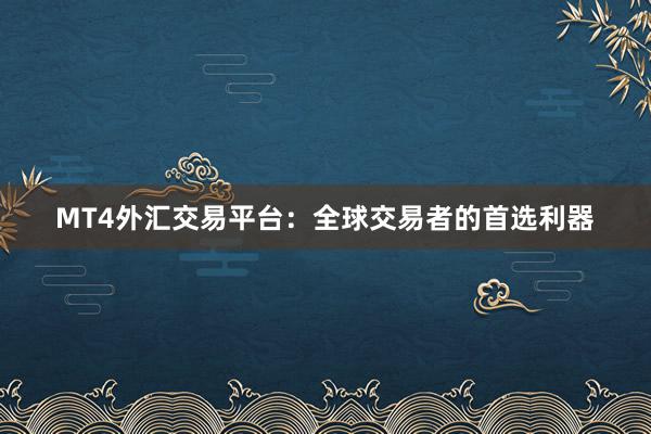 MT4外汇交易平台：全球交易者的首选利器