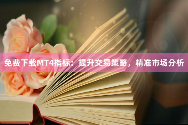 免费下载MT4指标：提升交易策略，精准市场分析