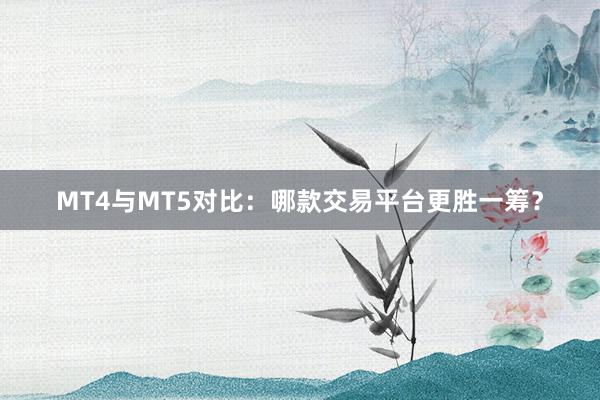 MT4与MT5对比：哪款交易平台更胜一筹？