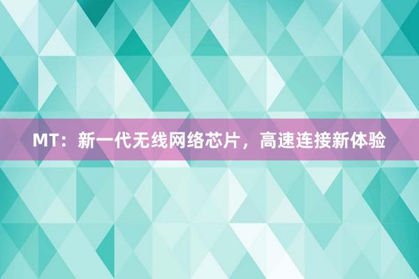 MT：新一代无线网络芯片，高速连接新体验