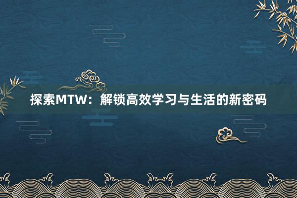 探索MTW：解锁高效学习与生活的新密码