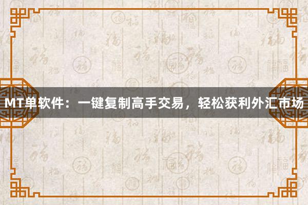 MT单软件：一键复制高手交易，轻松获利外汇市场