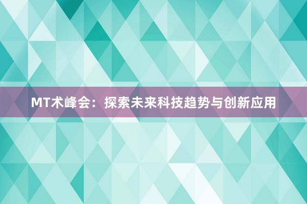 MT术峰会：探索未来科技趋势与创新应用