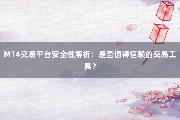 MT4交易平台安全性解析：是否值得信赖的交易工具？