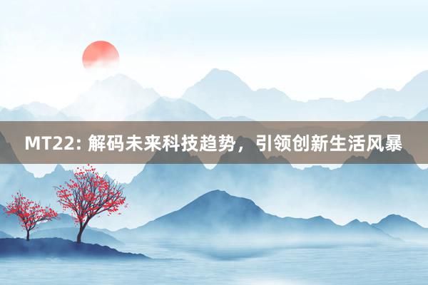 MT22: 解码未来科技趋势，引领创新生活风暴