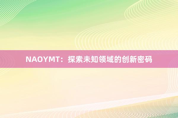 NAOYMT：探索未知领域的创新密码