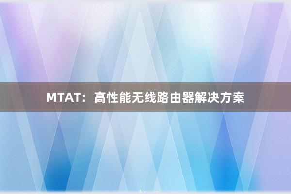 MTAT：高性能无线路由器解决方案