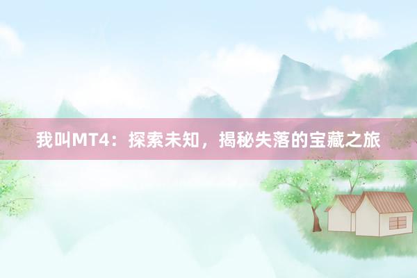 我叫MT4：探索未知，揭秘失落的宝藏之旅