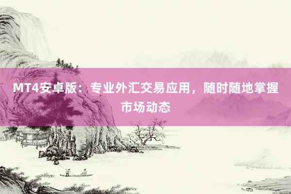 MT4安卓版：专业外汇交易应用，随时随地掌握市场动态