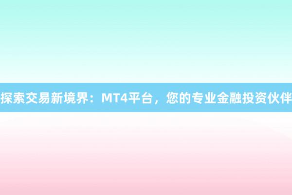 探索交易新境界：MT4平台，您的专业金融投资伙伴