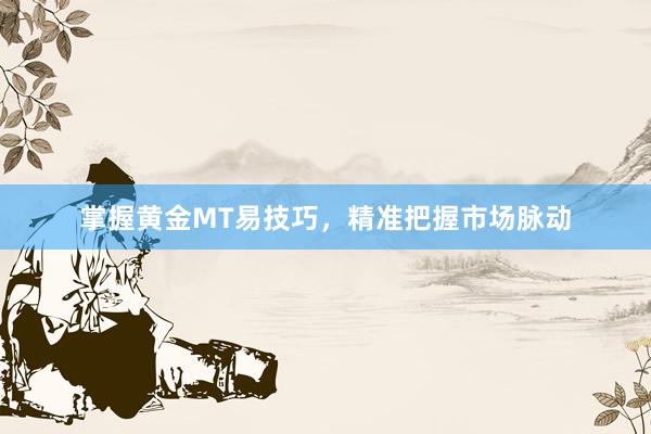 掌握黄金MT易技巧，精准把握市场脉动