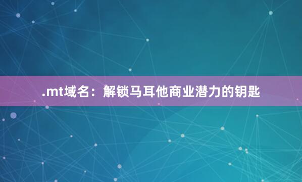 .mt域名：解锁马耳他商业潜力的钥匙