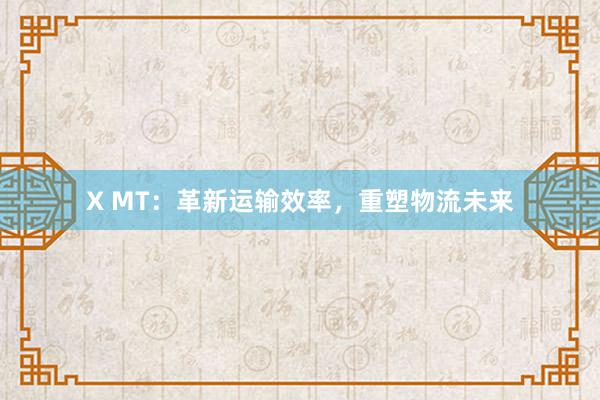 X MT：革新运输效率，重塑物流未来