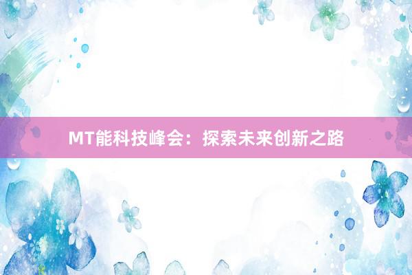 MT能科技峰会：探索未来创新之路