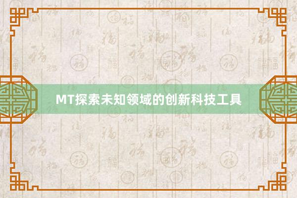 MT探索未知领域的创新科技工具