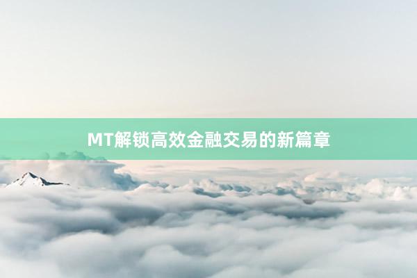 MT解锁高效金融交易的新篇章