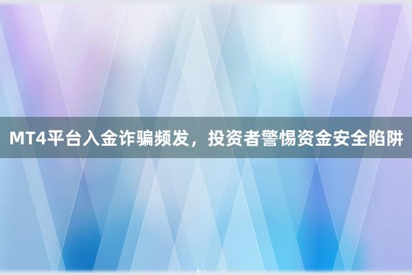 MT4平台入金诈骗频发，投资者警惕资金安全陷阱