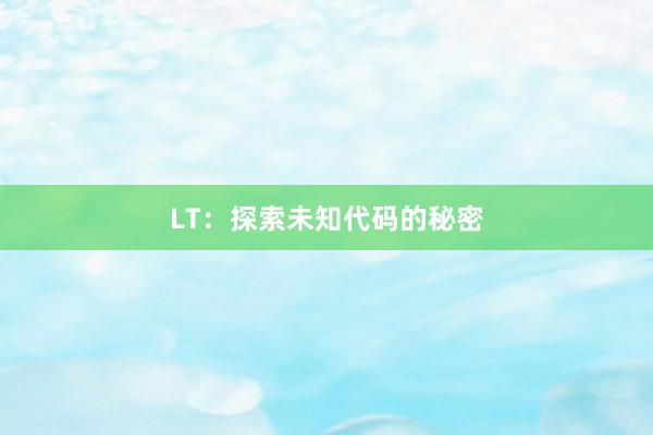 LT：探索未知代码的秘密