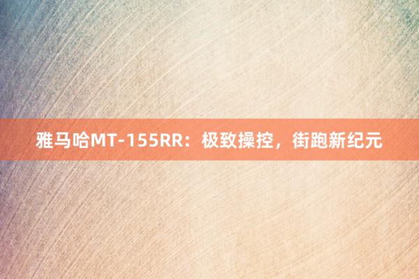 雅马哈MT-155RR：极致操控，街跑新纪元