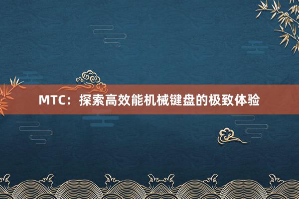 MTC：探索高效能机械键盘的极致体验