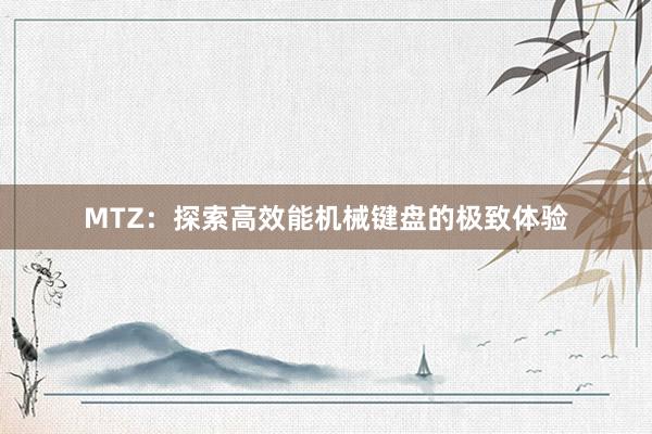 MTZ：探索高效能机械键盘的极致体验