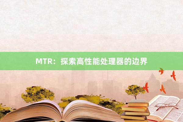 MTR：探索高性能处理器的边界